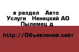  в раздел : Авто » Услуги . Ненецкий АО,Пылемец д.